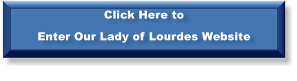 Click Here to  Enter Our Lady of Lourdes Website